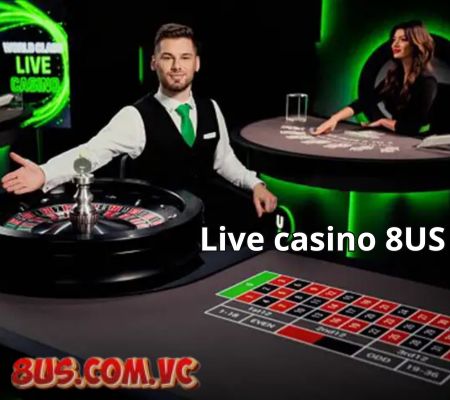 Live casino 8US – Sảnh cược hấp dẫn cho mọi người chơi